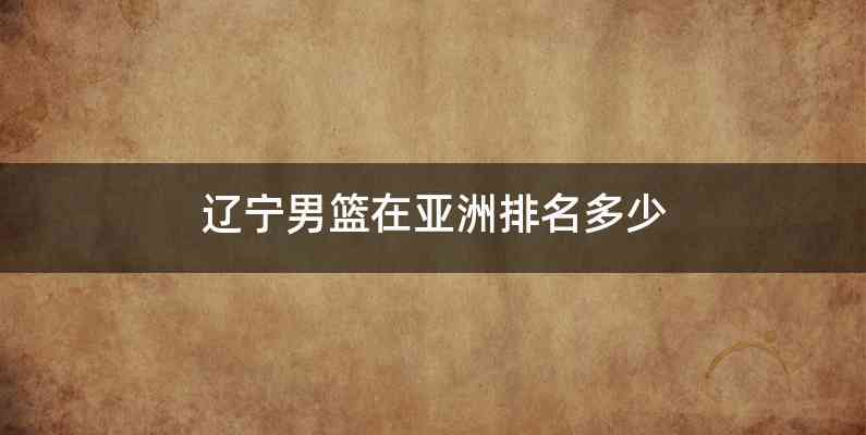 辽宁男篮在亚洲排名多少