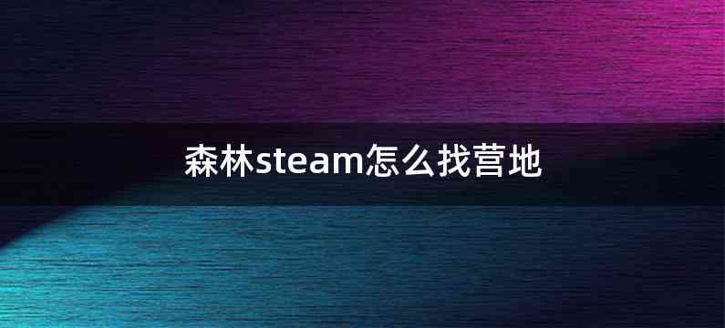 森林steam怎么找营地