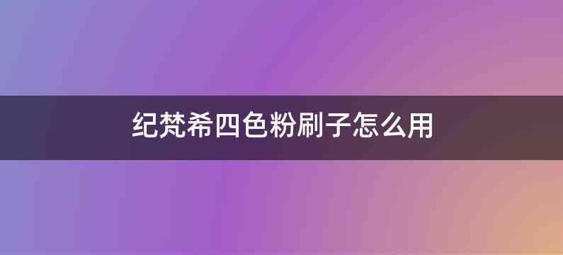 纪梵希四色粉刷子怎么用