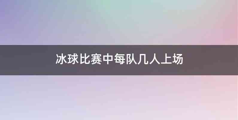 冰球比赛中每队几人上场