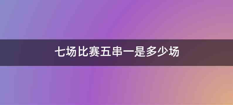 七场比赛五串一是多少场