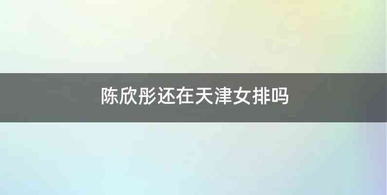 陈欣彤还在天津女排吗