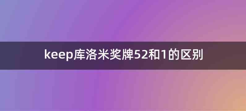 keep库洛米奖牌52和1的区别