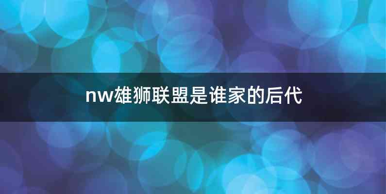 nw雄狮联盟是谁家的后代