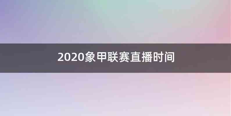 2020象甲联赛直播时间