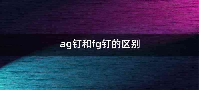 ag钉和fg钉的区别