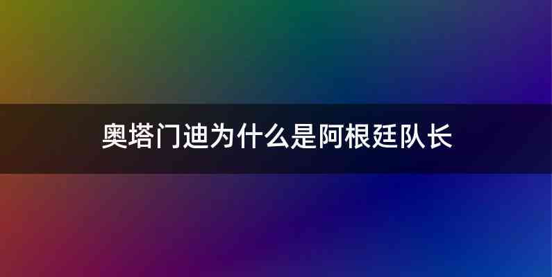 奥塔门迪为什么是阿根廷队长