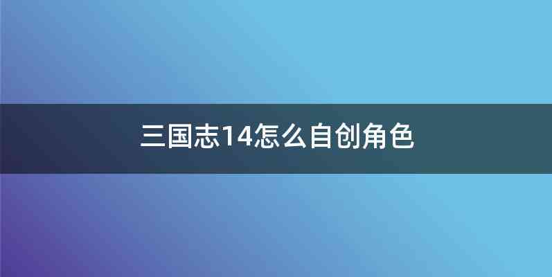 三国志14怎么自创角色