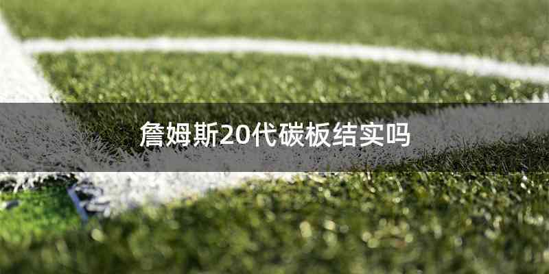 詹姆斯20代碳板结实吗