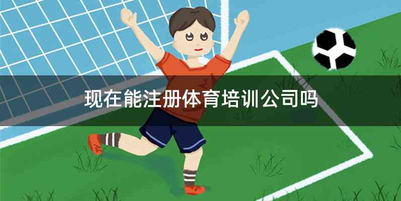 现在能注册体育培训公司吗