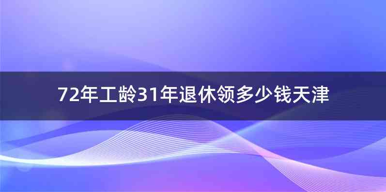 72年工龄31年退休领多少钱天津