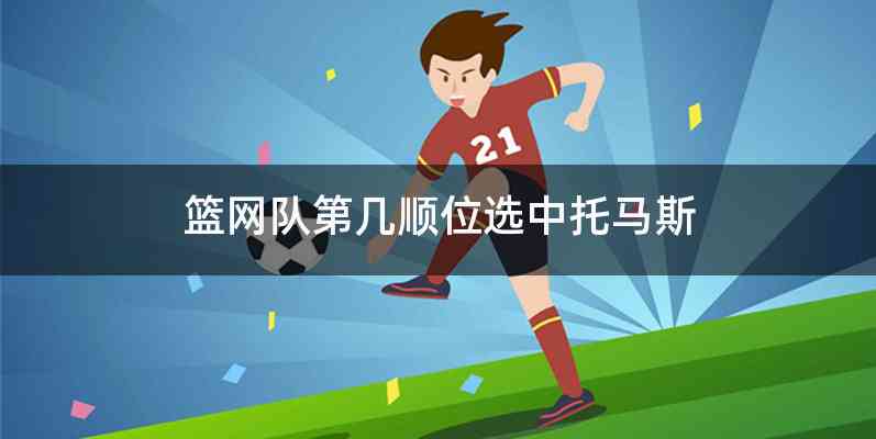 篮网队第几顺位选中托马斯