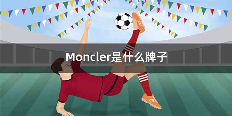 Moncler是什么牌子