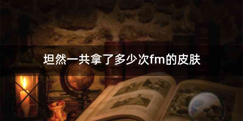 坦然一共拿了多少次fm的皮肤