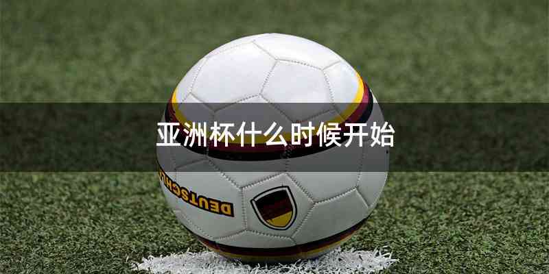 亚洲杯什么时候开始