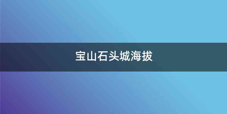 宝山石头城海拔