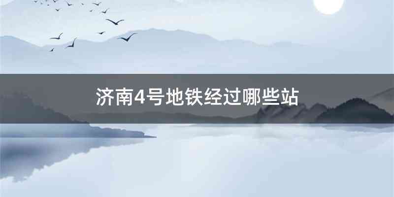 济南4号地铁经过哪些站