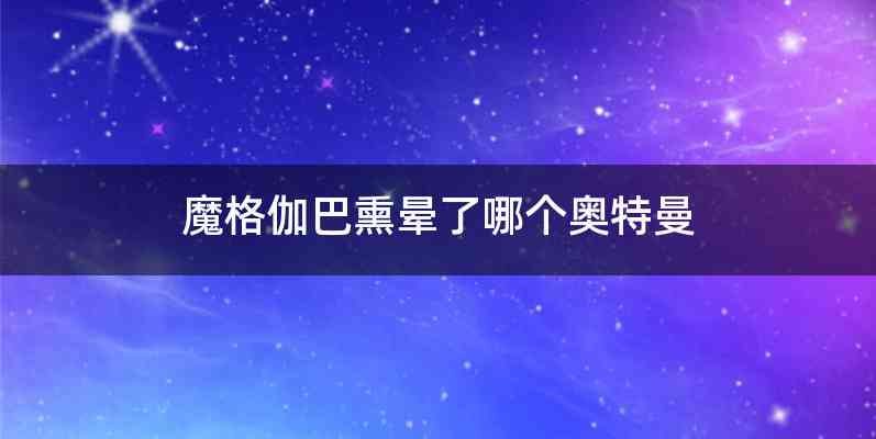 魔格伽巴熏晕了哪个奥特曼
