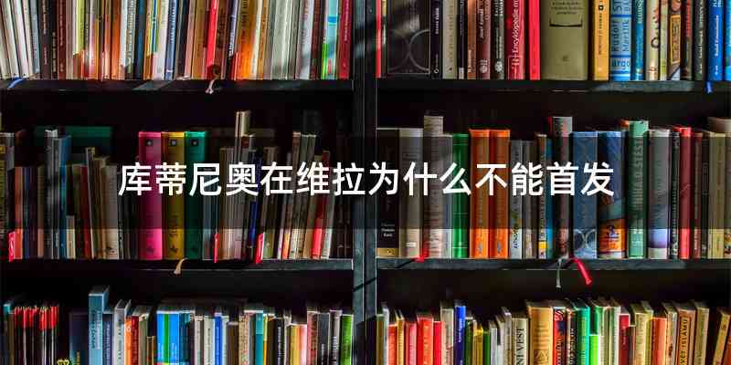 库蒂尼奥在维拉为什么不能首发