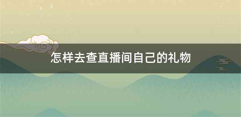 怎样去查直播间自己的礼物