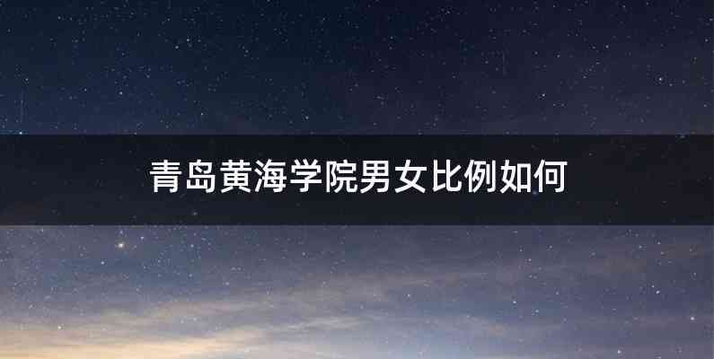 青岛黄海学院男女比例如何