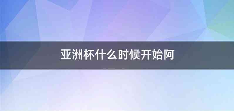 亚洲杯什么时候开始阿