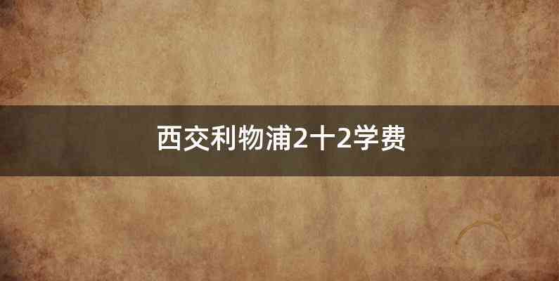 西交利物浦2十2学费