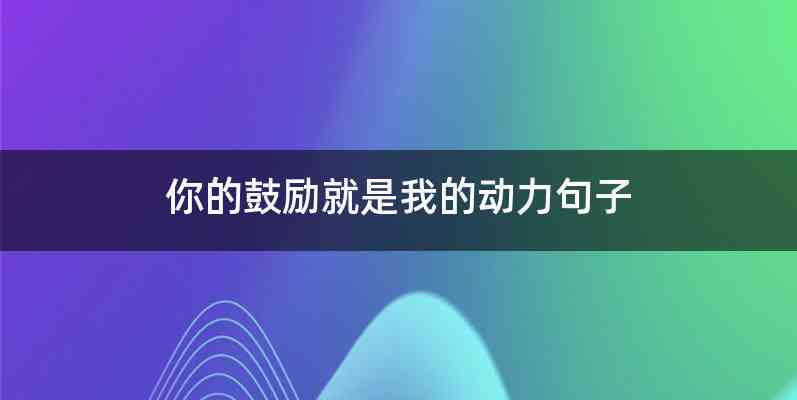 你的鼓励就是我的动力句子