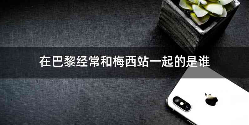 在巴黎经常和梅西站一起的是谁