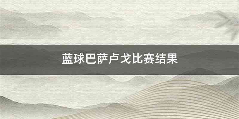 蓝球巴萨卢戈比赛结果
