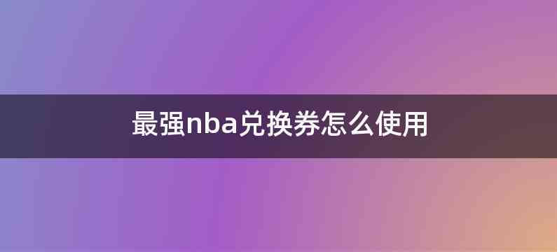 最强nba兑换券怎么使用