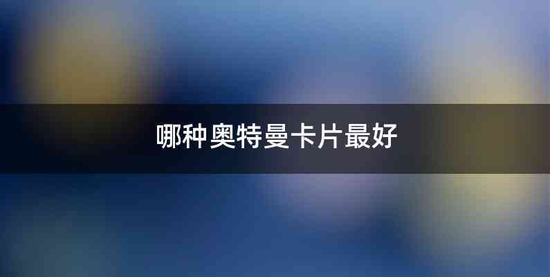 哪种奥特曼卡片最好