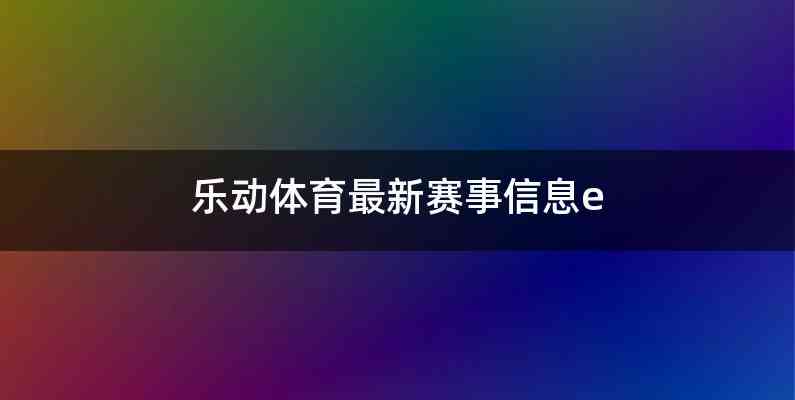 乐动体育最新赛事信息e