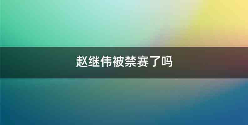 赵继伟被禁赛了吗
