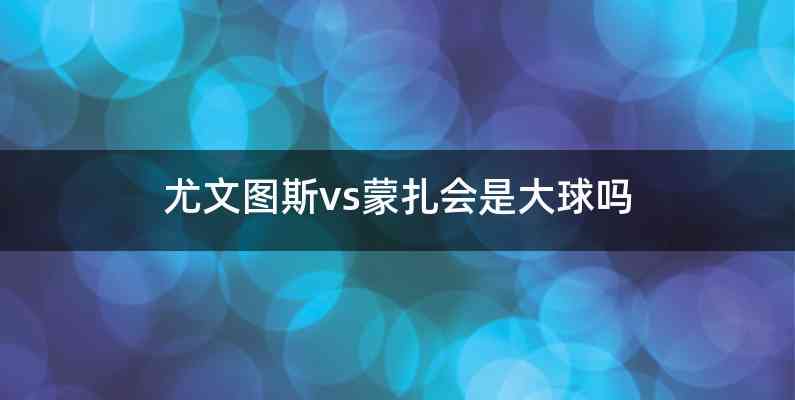 尤文图斯vs蒙扎会是大球吗