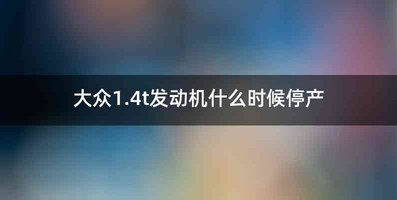 大众1.4t发动机什么时候停产