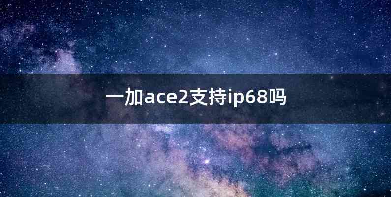 一加ace2支持ip68吗