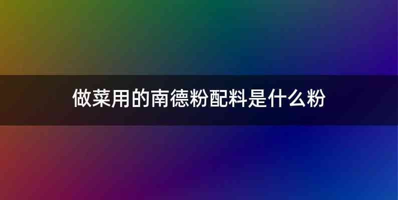 做菜用的南德粉配料是什么粉