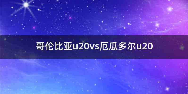 哥伦比亚u20vs厄瓜多尔u20