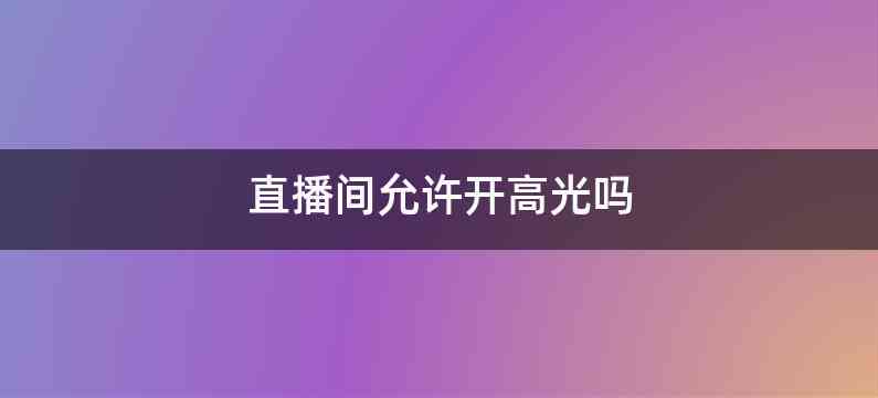 直播间允许开高光吗