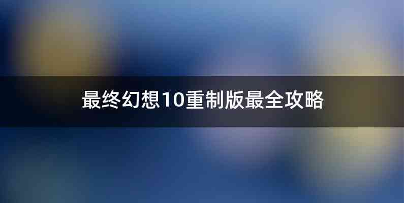 最终幻想10重制版最全攻略