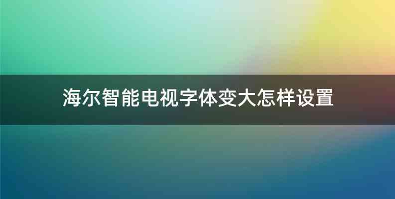 海尔智能电视字体变大怎样设置