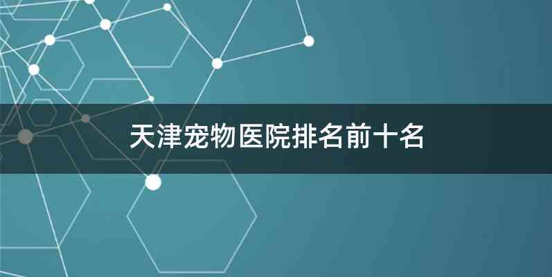 天津宠物医院排名前十名