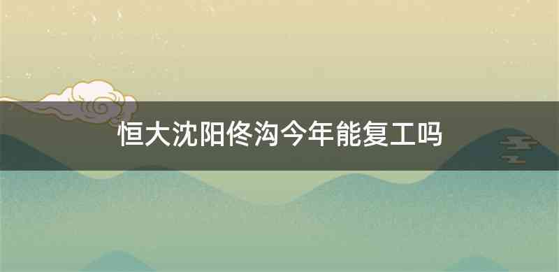 恒大沈阳佟沟今年能复工吗