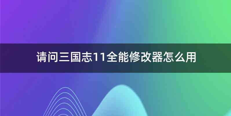 请问三国志11全能修改器怎么用