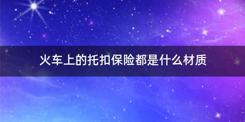 火车上的托扣保险都是什么材质