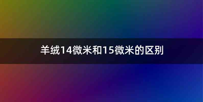 羊绒14微米和15微米的区别