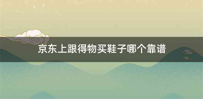 京东上跟得物买鞋子哪个靠谱