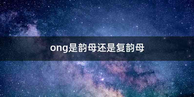 ong是韵母还是复韵母