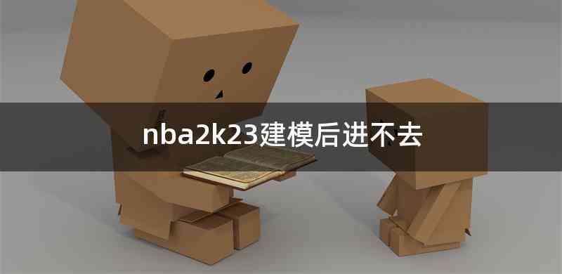 nba2k23建模后进不去